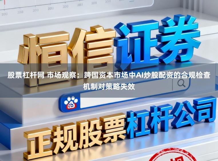 股票杠杆网 市场观察：跨国资本市场中AI炒股配资的合规检查机制对策略失效