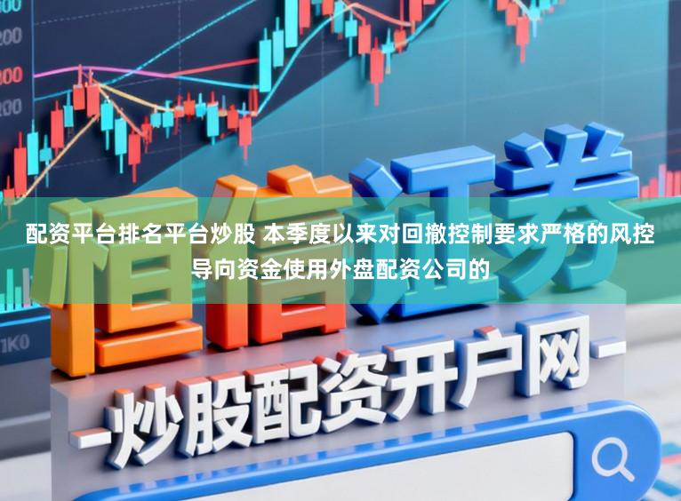 配资平台排名平台炒股 本季度以来对回撤控制要求严格的风控导向资金使用外盘配资公司的