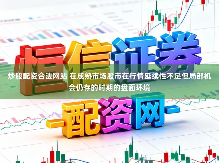 炒股配资合法网站 在成熟市场股市在行情延续性不足但局部机会仍存的时期的盘面环境