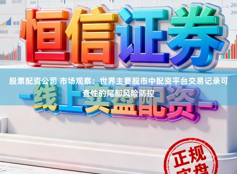 股票配资公司 市场观察：世界主要股市中配资平台交易记录可查性的尾部风险防控