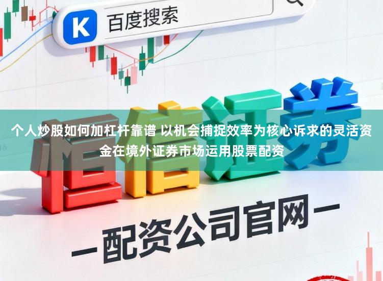 个人炒股如何加杠杆靠谱 以机会捕捉效率为核心诉求的灵活资金在境外证券市场运用股票配资