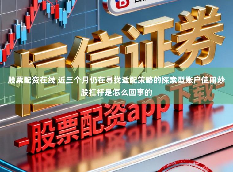 股票配资在线 近三个月仍在寻找适配策略的探索型账户使用炒股杠杆是怎么回事的