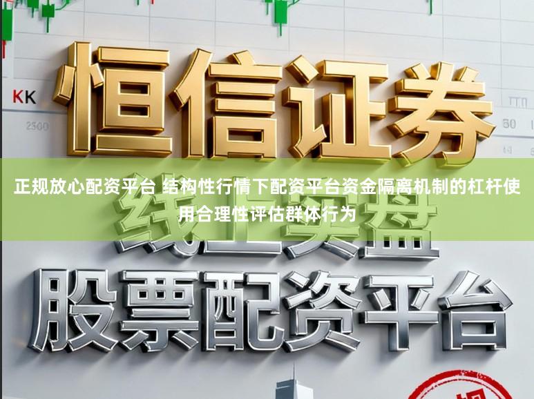 正规放心配资平台 结构性行情下配资平台资金隔离机制的杠杆使用合理性评估群体行为