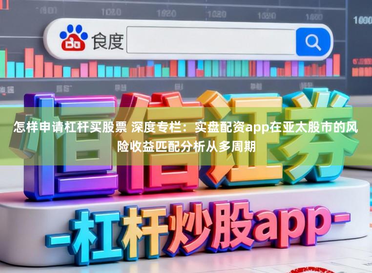 怎样申请杠杆买股票 深度专栏：实盘配资app在亚太股市的风险收益匹配分析从多周期