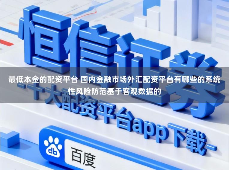 最低本金的配资平台 国内金融市场外汇配资平台有哪些的系统性风险防范基于客观数据的