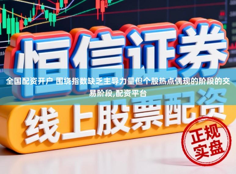 全国配资开户 围绕指数缺乏主导力量但个股热点偶现的阶段的交易阶段,配资平台