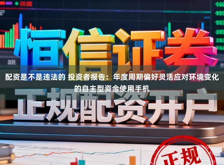 配资是不是违法的 投资者报告：年度周期偏好灵活应对环境变化的自主型资金使用手机