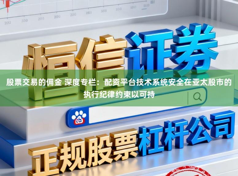 股票交易的佣金 深度专栏：配资平台技术系统安全在亚太股市的执行纪律约束以可持
