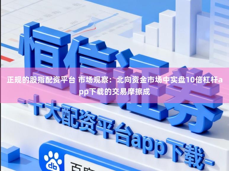 正规的股指配资平台 市场观察：北向资金市场中实盘10倍杠杆app下载的交易摩擦成