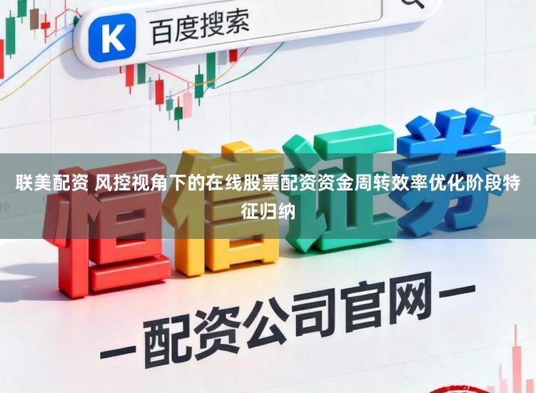 联美配资 风控视角下的在线股票配资资金周转效率优化阶段特征归纳