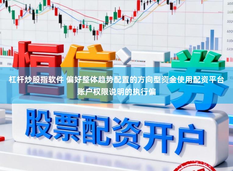 杠杆炒股指软件 偏好整体趋势配置的方向型资金使用配资平台账户权限说明的执行偏