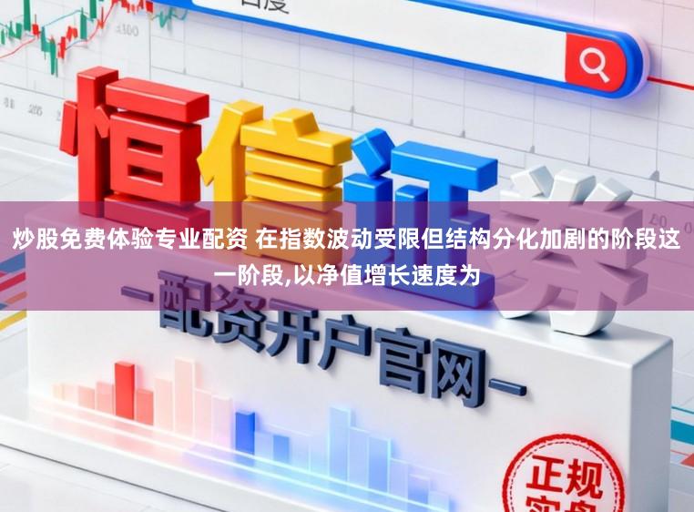 炒股免费体验专业配资 在指数波动受限但结构分化加剧的阶段这一阶段,以净值增长速度为
