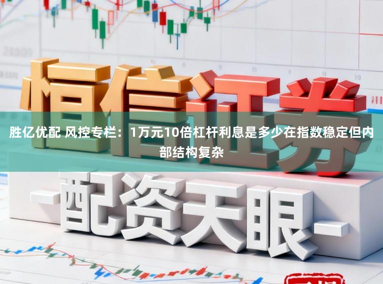 胜亿优配 风控专栏：1万元10倍杠杆利息是多少在指数稳定但内部结构复杂