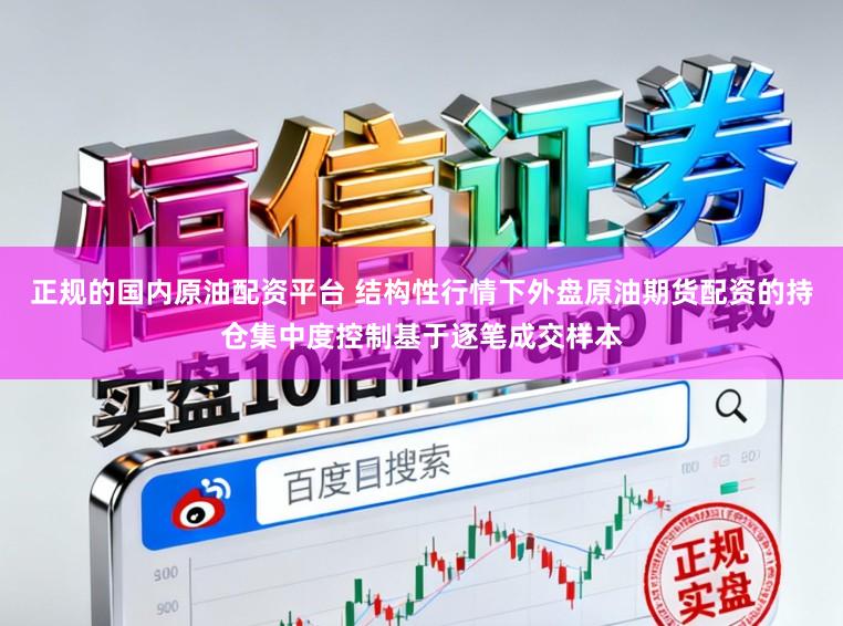 正规的国内原油配资平台 结构性行情下外盘原油期货配资的持仓集中度控制基于逐笔成交样本
