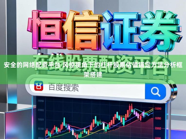 安全的网络配资平台 风控视角下的杠杆股票估值锚定方法分析框架搭建