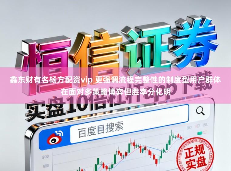 鑫东财有名杨方配资vip 更强调流程完整性的制度型用户群体在面对多策略博弈但胜率分化明