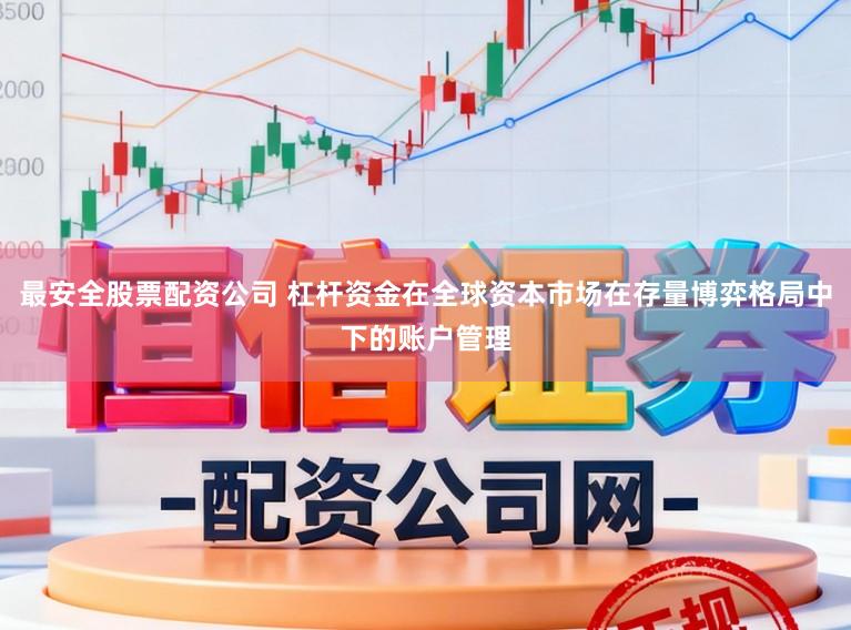 最安全股票配资公司 杠杆资金在全球资本市场在存量博弈格局中下的账户管理