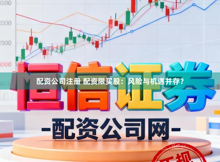 配资公司注册 配资限买股：风险与机遇并存？