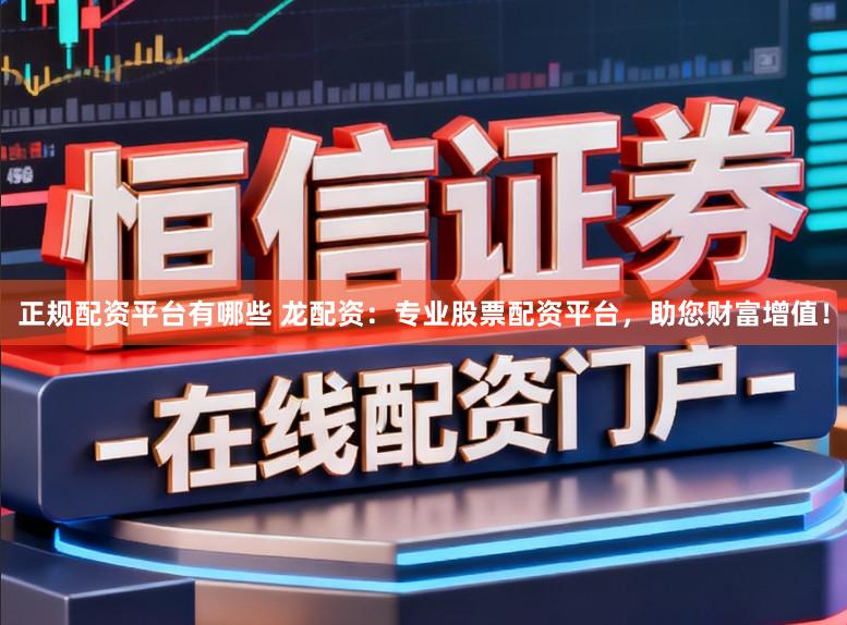 正规配资平台有哪些 龙配资：专业股票配资平台，助您财富增值！