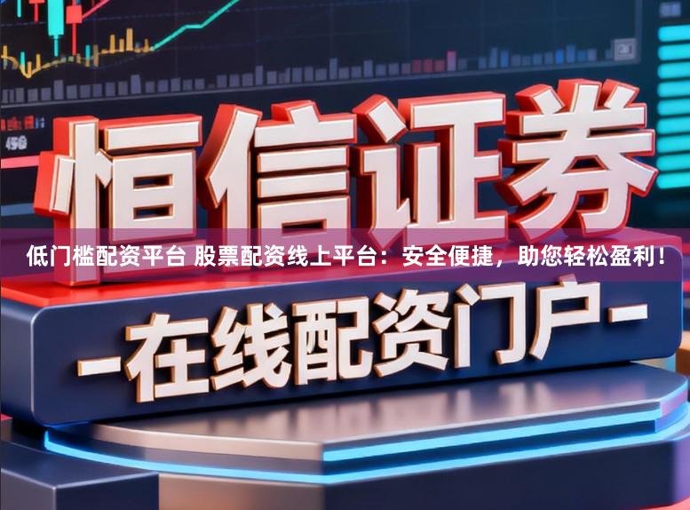 低门槛配资平台 股票配资线上平台：安全便捷，助您轻松盈利！