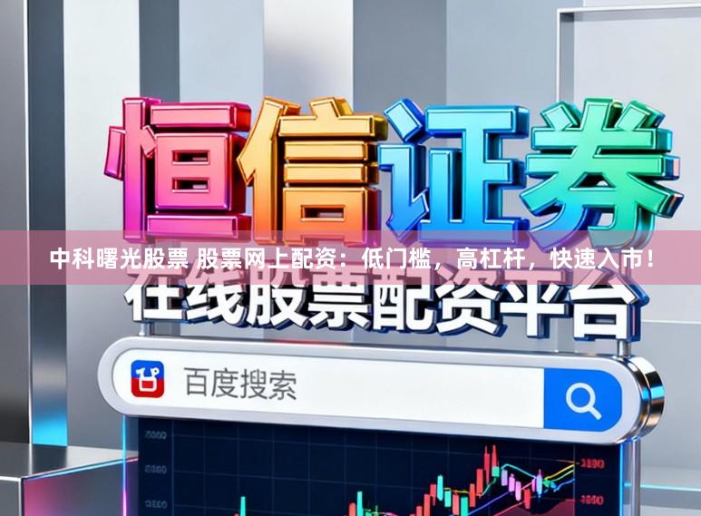 中科曙光股票 股票网上配资：低门槛，高杠杆，快速入市！