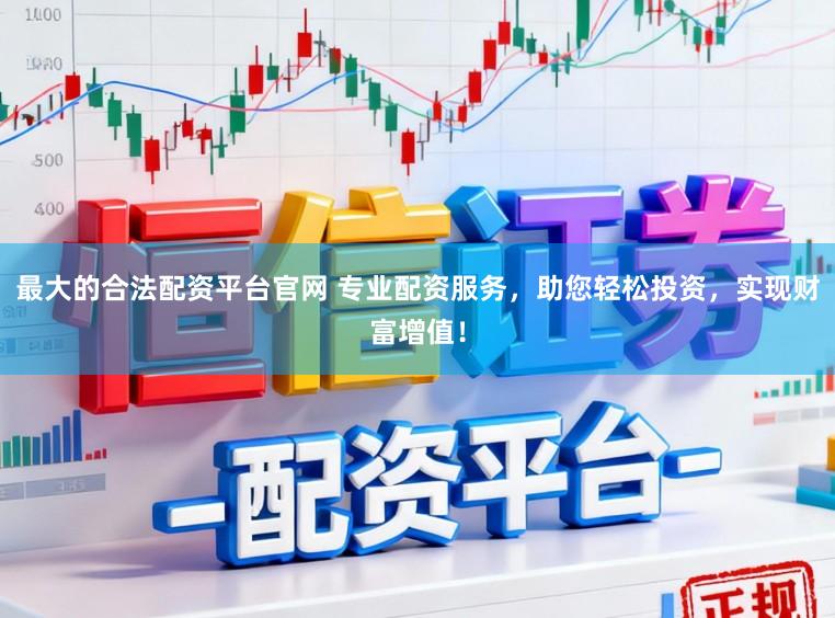 最大的合法配资平台官网 专业配资服务，助您轻松投资，实现财富增值！