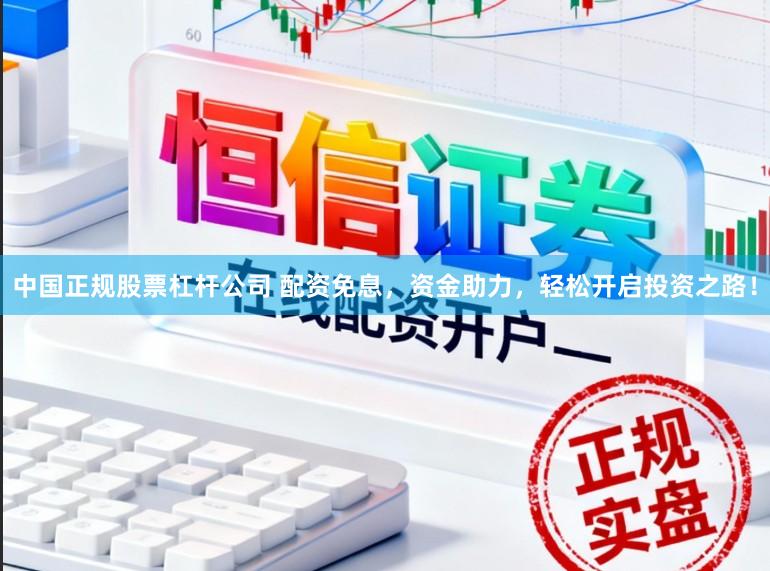 中国正规股票杠杆公司 配资免息，资金助力，轻松开启投资之路！