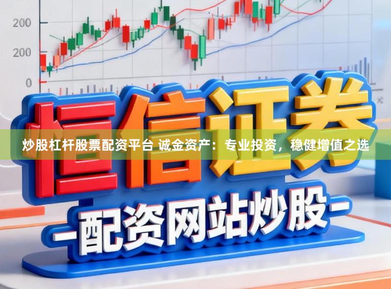炒股杠杆股票配资平台 诚金资产：专业投资，稳健增值之选