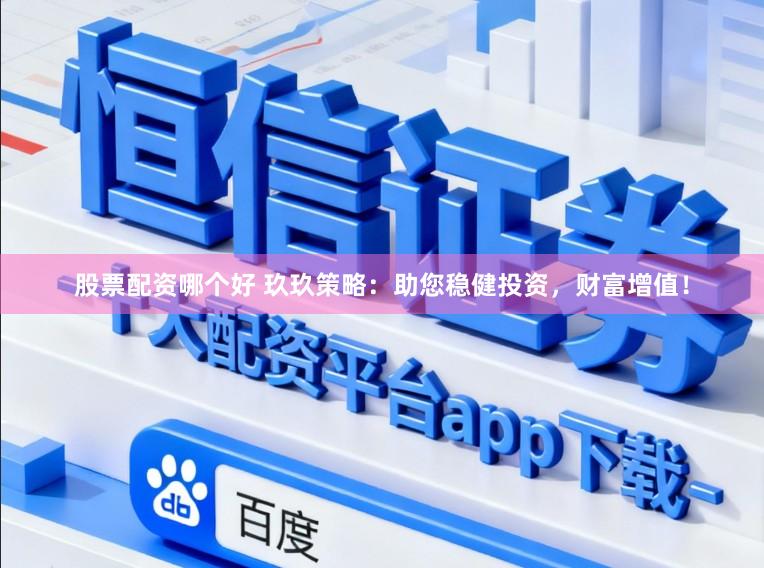 股票配资哪个好 玖玖策略：助您稳健投资，财富增值！