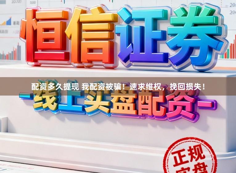 配资多久提现 我配资被骗！速求维权，挽回损失！