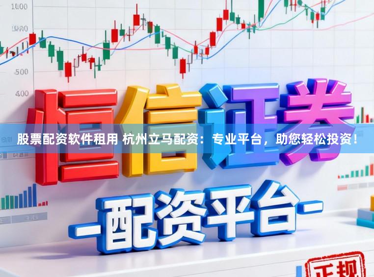 股票配资软件租用 杭州立马配资：专业平台，助您轻松投资！
