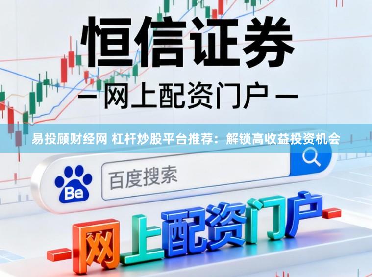 易投顾财经网 杠杆炒股平台推荐:解锁高收益投资机会