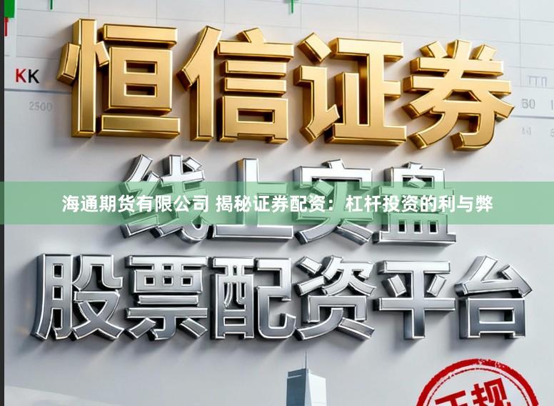 海通期货有限公司 揭秘证券配资：杠杆投资的利与弊