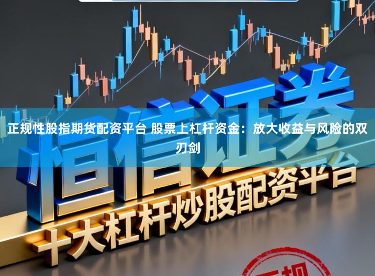 正规性股指期货配资平台 股票上杠杆资金：放大收益与风险的双刃剑