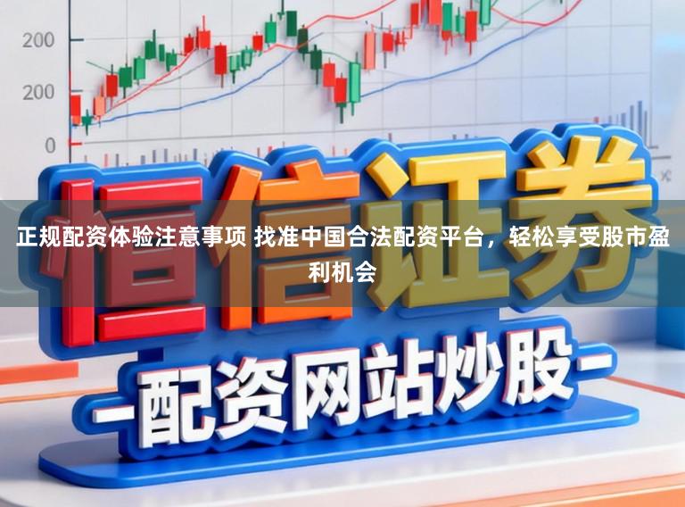 正规配资体验注意事项 找准中国合法配资平台，轻松享受股市盈利机会