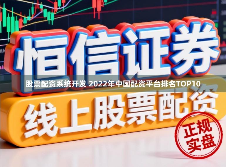 股票配资系统开发 2022年中国配资平台排名TOP10