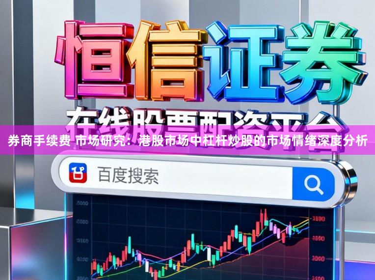 券商手续费 市场研究：港股市场中杠杆炒股的市场情绪深度分析