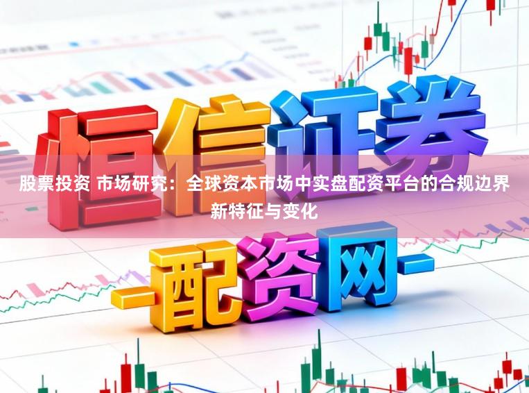 股票投资 市场研究：全球资本市场中实盘配资平台的合规边界新特征与变化