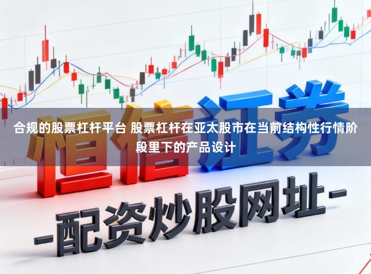 合规的股票杠杆平台 股票杠杆在亚太股市在当前结构性行情阶段里下的产品设计