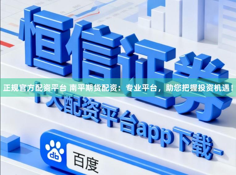 正规官方配资平台 南平期货配资：专业平台，助您把握投资机遇！