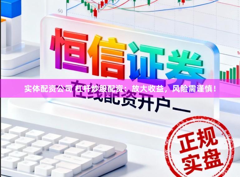 实体配资公司 杠杆炒股配资：放大收益，风险需谨慎！