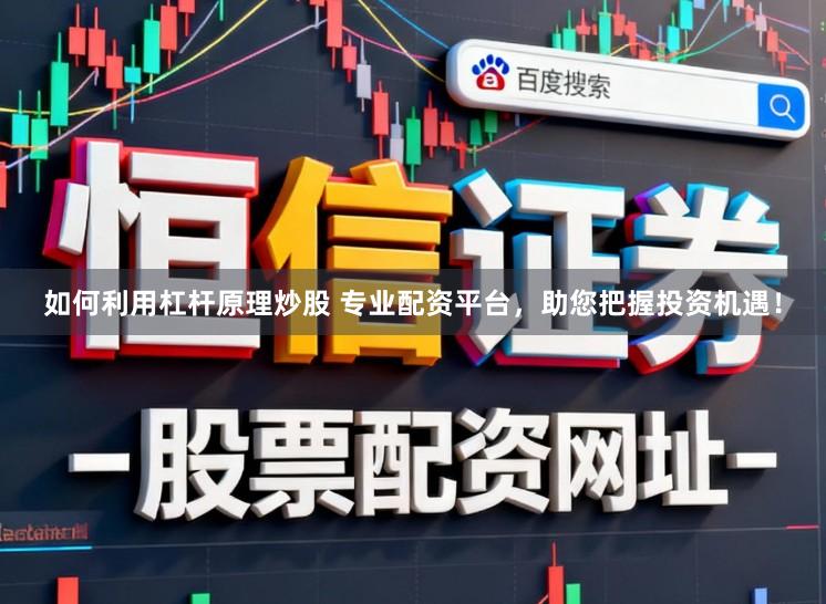 如何利用杠杆原理炒股 专业配资平台，助您把握投资机遇！
