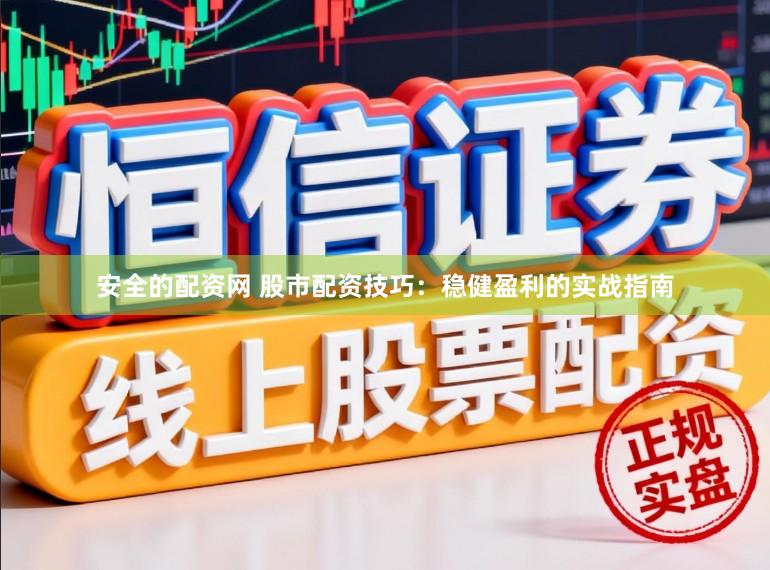安全的配资网 股市配资技巧：稳健盈利的实战指南