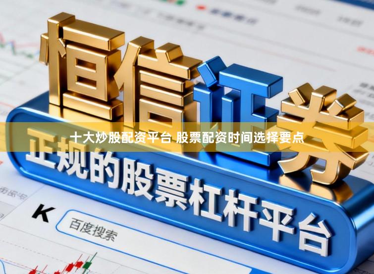 十大炒股配资平台 股票配资时间选择要点