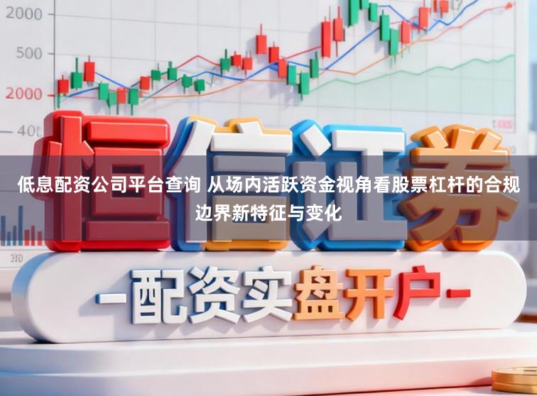 低息配资公司平台查询 从场内活跃资金视角看股票杠杆的合规边界新特征与变化