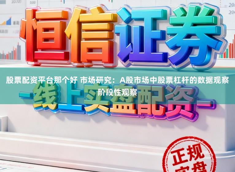 股票配资平台那个好 市场研究：A股市场中股票杠杆的数据观察阶段性观察
