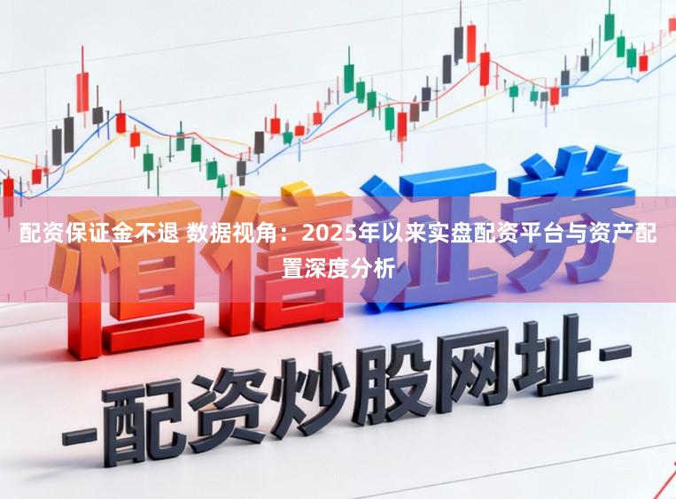 配资保证金不退 数据视角：2025年以来实盘配资平台与资产配置深度分析