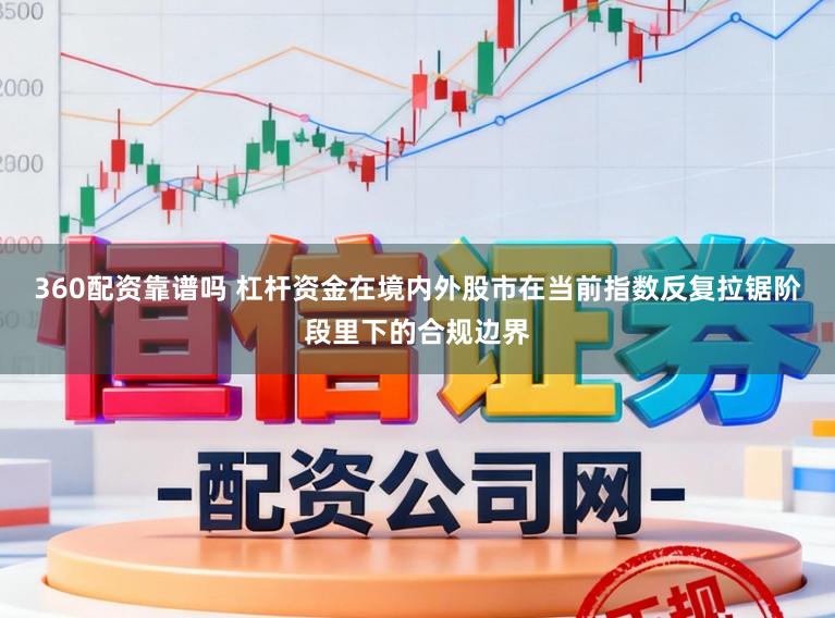 360配资靠谱吗 杠杆资金在境内外股市在当前指数反复拉锯阶段里下的合规边界