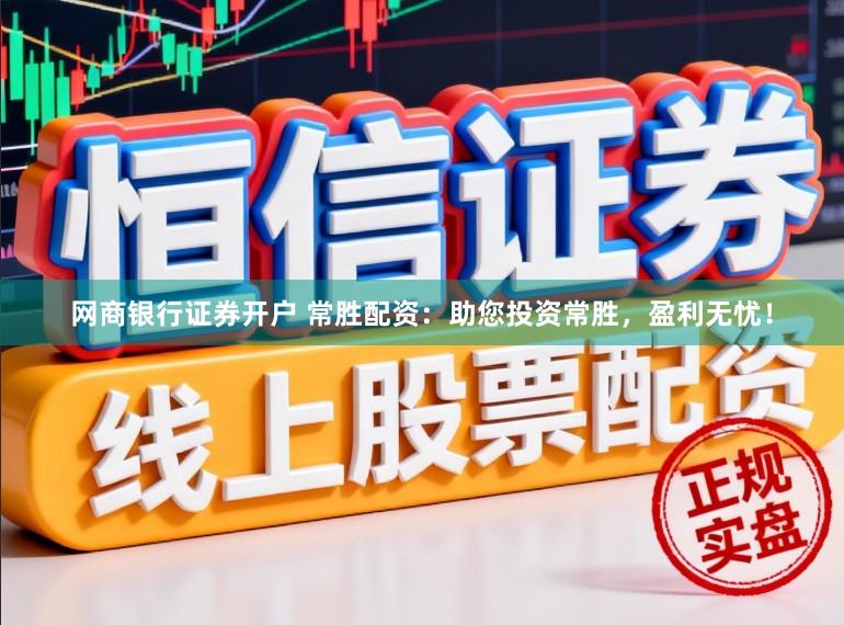 网商银行证券开户 常胜配资：助您投资常胜，盈利无忧！