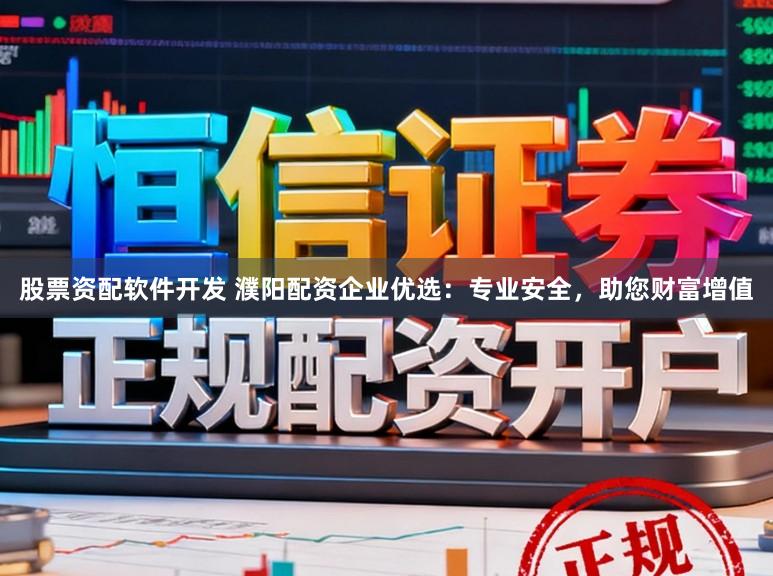 股票资配软件开发 濮阳配资企业优选：专业安全，助您财富增值